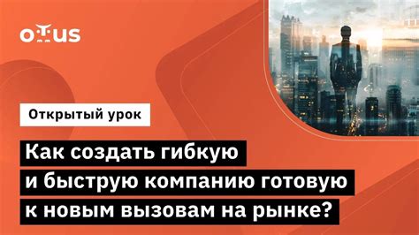 Готовность к изменениям и новым вызовам