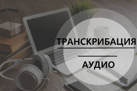 Зачем нужна расшифровка аудиозаписи?