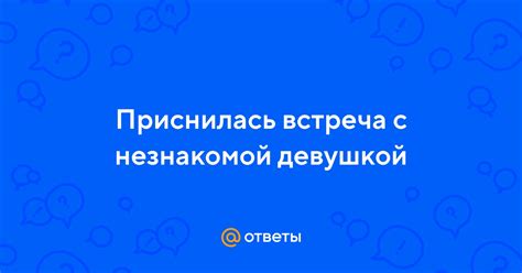 Интерпретация сновидения о совместном сне с незнакомой девушкой