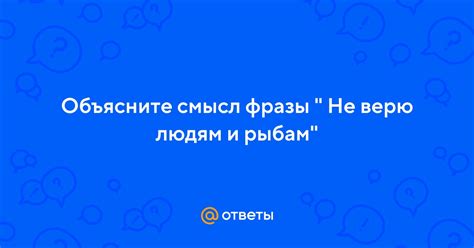 Интерпретация фразы "не верю людям и рыбам"