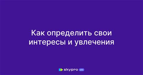 Исследуй свои интересы и увлечения