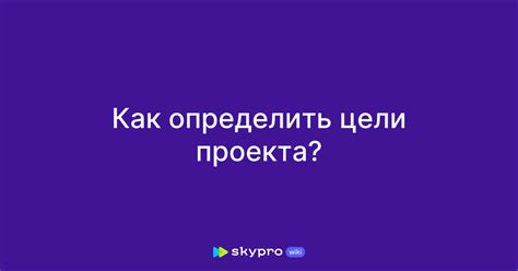 Как определить основную цель проекта?