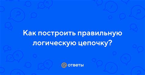 Как правильно строить логическую цепочку аргументов