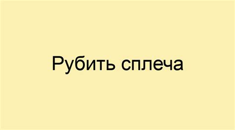 Как расшифровывается фраза "рубить сплеча"?