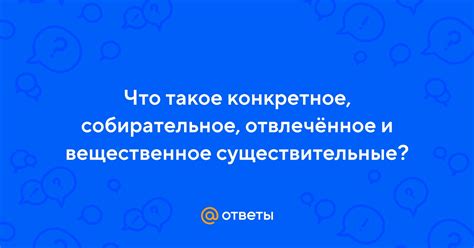 Конкретное отвлеченное собирательное вещественное существительное