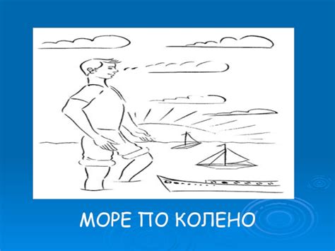 Похожие фразеологизмы на "море по колено"