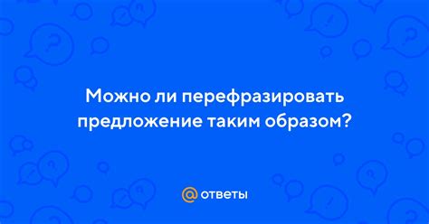 Почему важно перефразировать предложение?