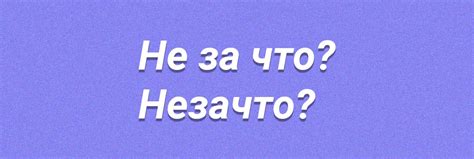 Примеры правильного использования выражений "незачто" и "не за что"