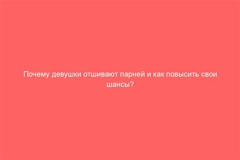 Причины, по которым девушки отшивают парней