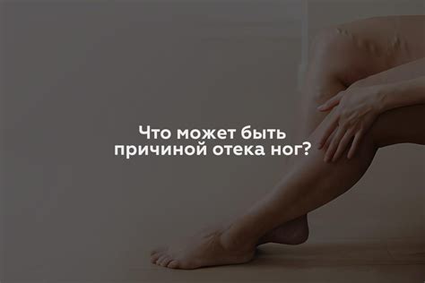 Причины отекших ног - что может стать причиной отека?