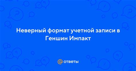 Проблема с форматом учетной записи в Геншин Импакт: что делать?