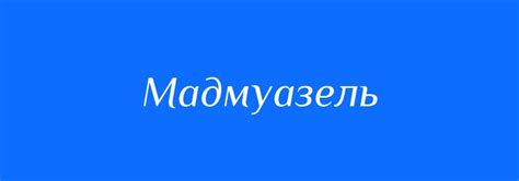 Смена значения слова "мадмуазель"