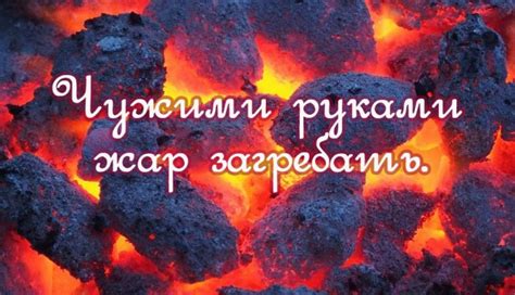 Смысловая направленность выражения "легко чужими руками жар загребать"