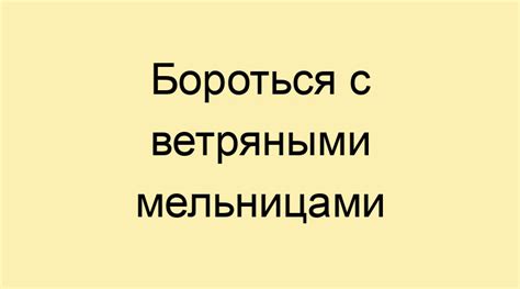 Смысл выражения "бороться с ветряными мельницами"