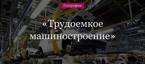 Трудоемкое машиностроение: что это такое