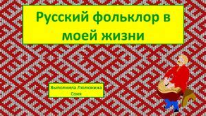 Фольклор в моей жизни - ценные уроки