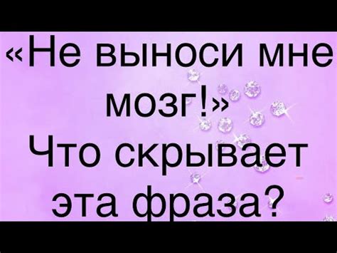 Фраза "не выноси мне мозг"