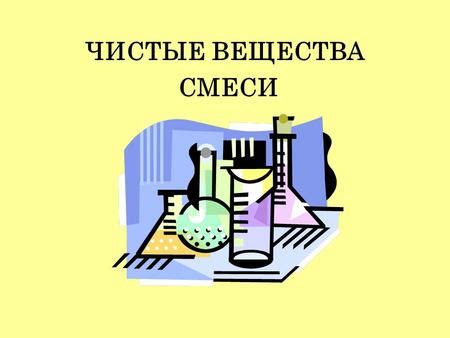 Химически чистое вещество: понятие и значение