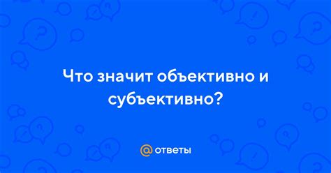 Что значит быть субъективно не объективным?