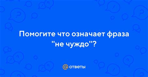 Что означает "не чуждо"