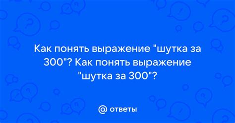 Что означает выражение "шутки за 300"?