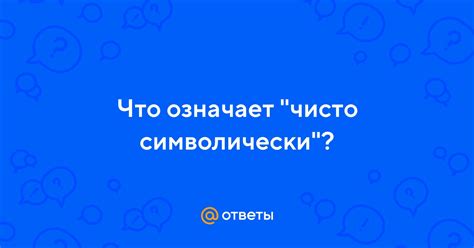 Что означает фраза "чисто символически"?