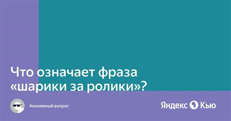 Что означает фраза "шарики за ролики"?