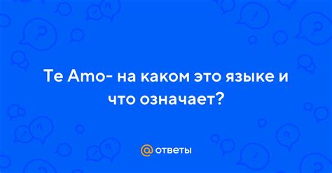 Что означает фраза "te amo"?