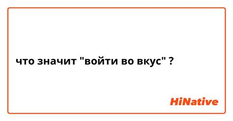 Что такое "войти во вкус"