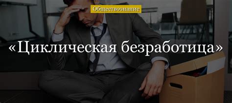 Что такое циклическая безработица?