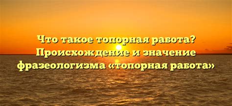  Значение и смысл пословицы "топорная работа" 