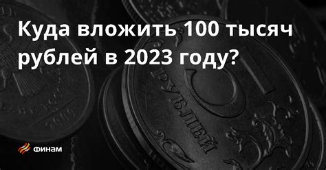  Куда вложить 100 тысяч рублей в 2023 году? 